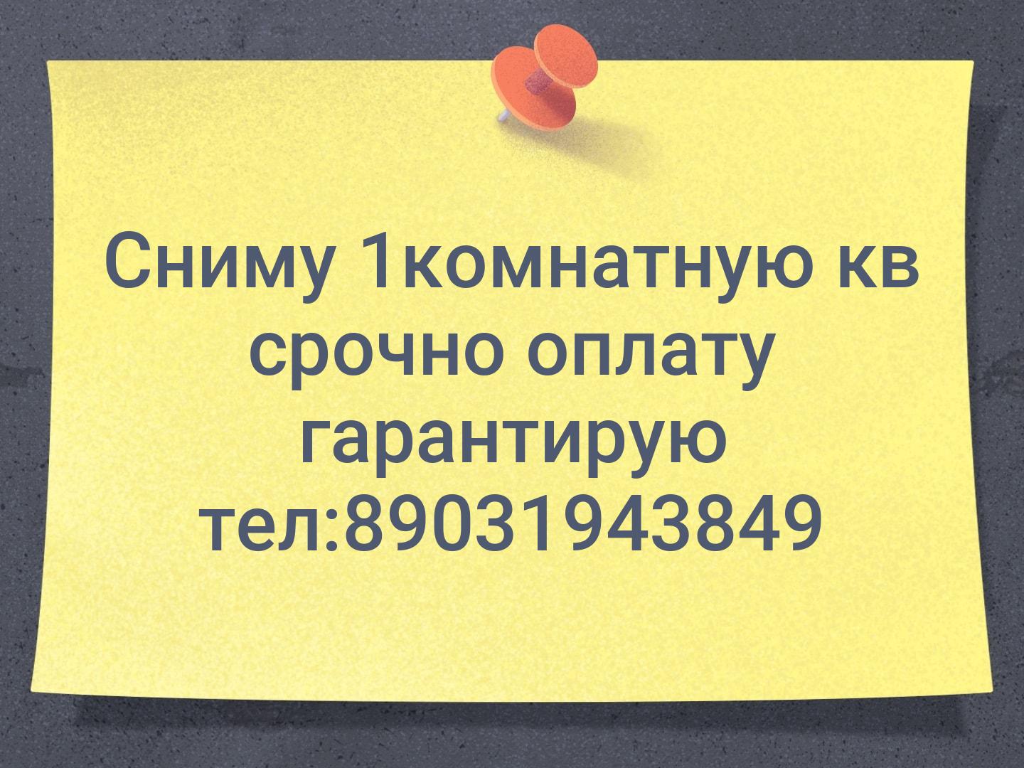 Сниму 1комнатную кв срочно оплату гарантирую тел:89031943849